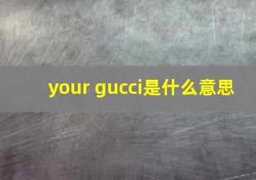 your gucci是什么意思